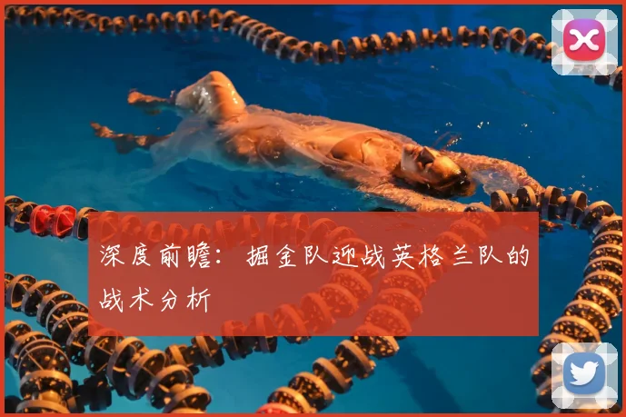 深度前瞻:掘金队迎战英格兰队的战术分析
