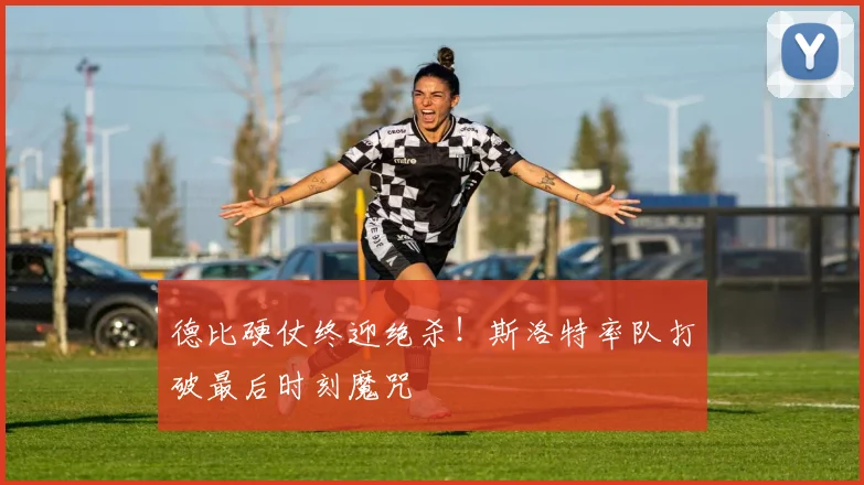 德比硬仗终迎绝杀！斯洛特率队打破最后时刻魔咒