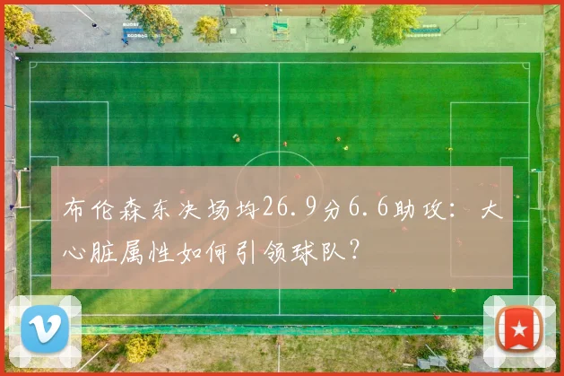 布伦森东决场均26.9分6.6助攻:大心脏属性如何引领球队?