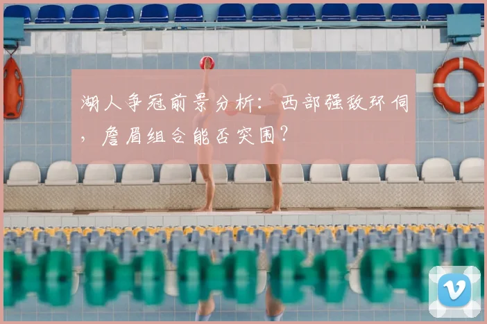 湖人争冠前景分析:西部强敌环伺,詹眉组合能否突围?