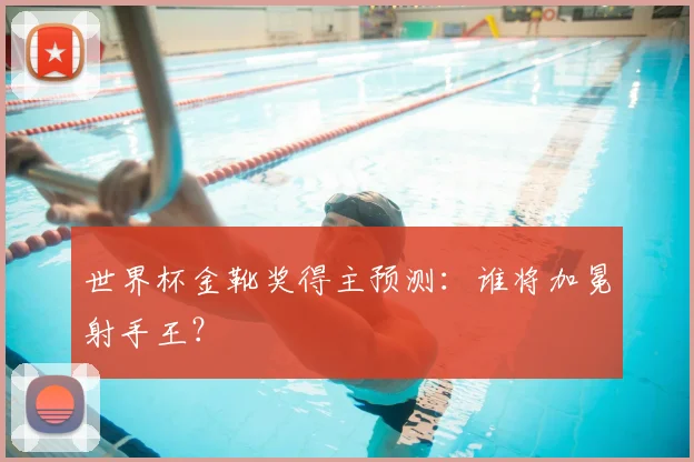世界杯金靴奖得主预测:谁将加冕射手王?