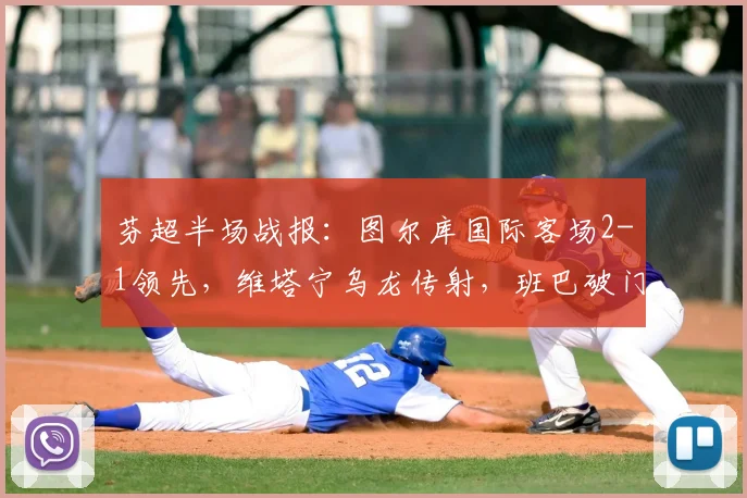 芬超半场战报：图尔库国际客场2-1领先，维塔宁乌龙传射，班巴破门建功