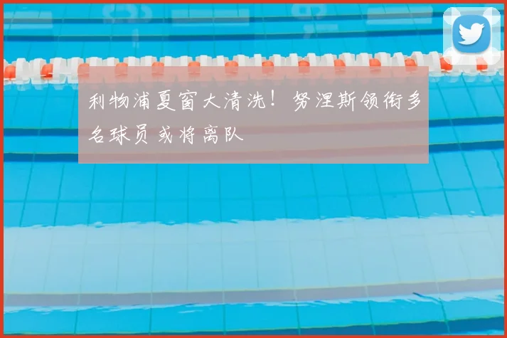 利物浦夏窗大清洗!努涅斯领衔多名球员或将离队